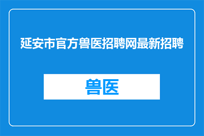 延安市官方兽医招聘网最新招聘(延安市官方兽医招聘网最新招聘信息，您是否已经关注？)