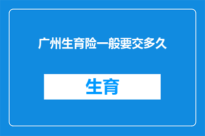 广州生育险一般要交多久(广州生育险缴纳期限是多少？)