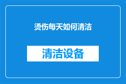 烫伤每天如何清洁(烫伤后如何每日进行清洁？)