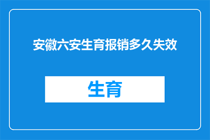 安徽六安生育报销多久失效(安徽六安生育保险报销金何时失效？)