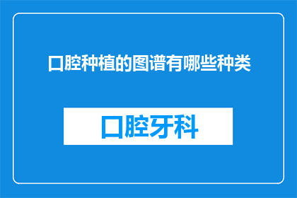 口腔种植的图谱有哪些种类(口腔种植图谱的种类有哪些？)