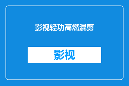 影视轻功高燃混剪(影视轻功高燃混剪：你准备好迎接视觉盛宴了吗？)