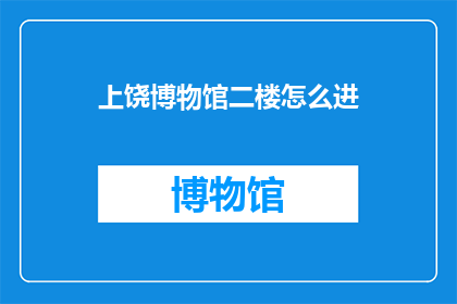 上饶博物馆二楼怎么进(如何进入上饶博物馆二楼？)