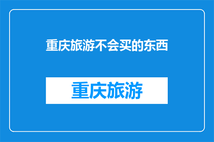 重庆旅游不会买的东西(重庆旅游必买清单：那些你可能会忽略的宝藏商品)