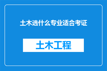 土木选什么专业适合考证(土木工程领域，哪些专业最适合准备考取相关证书？)