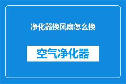 净化器换风扇怎么换(如何更换净化器中的风扇？)