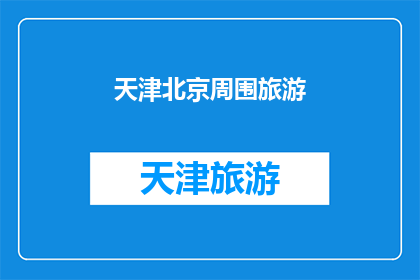 天津北京周围旅游(天津北京周边旅游：探索迷人景点，体验独特文化，享受难忘旅程)