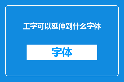 工字可以延伸到什么字体(工字字体的无限可能：探索其延伸与创新的可能性)