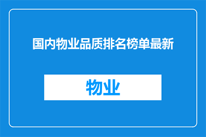 国内物业品质排名榜单最新(国内物业品质排名榜单最新情况如何？)