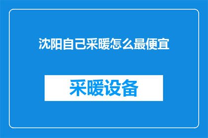 沈阳自己采暖怎么最便宜(沈阳居民如何以最低成本实现家庭采暖？)