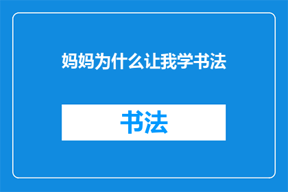 妈妈为什么让我学书法(为什么妈妈坚持让我学习书法？)