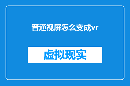 普通视屏怎么变成vr(如何将普通视频转换为虚拟现实体验？)