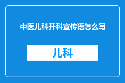 中医儿科开科宣传语怎么写(如何有效推广中医儿科的开科信息，吸引家长和儿童的关注？)