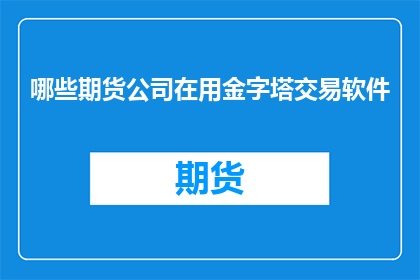 哪些期货公司在用金字塔交易软件(哪些期货公司正在使用金字塔交易软件？)