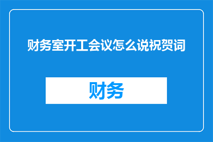 财务室开工会议怎么说祝贺词(如何用疑问句形式表达对财务室开工会议的祝贺？)