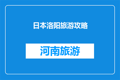 日本洛阳旅游攻略(日本洛阳旅游攻略：您是否准备好探索这座迷人的城市？)