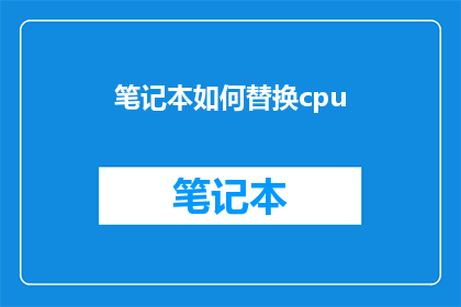 笔记本如何替换cpu(笔记本如何安全替换CPU？)