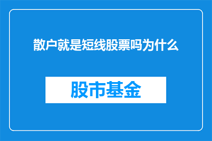 散户就是短线股票吗为什么(散户是否专指短线交易者？探究其背后的原因)