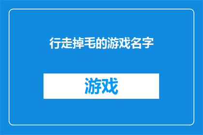行走掉毛的游戏名字(行走掉毛的游戏名字是否适合作为游戏名称？)