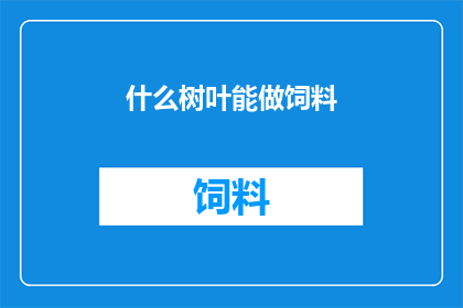 什么树叶能做饲料(你能告诉我哪种树叶可以用来作为饲料吗？)