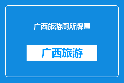 广西旅游厕所牌匾(广西旅游厕所牌匾：您是否了解其重要性？)