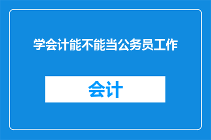 学会计能不能当公务员工作(学会计能否成为公务员？)