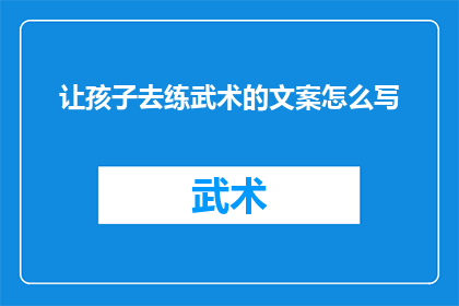 让孩子去练武术的文案怎么写(是否应该鼓励孩子学习武术？)