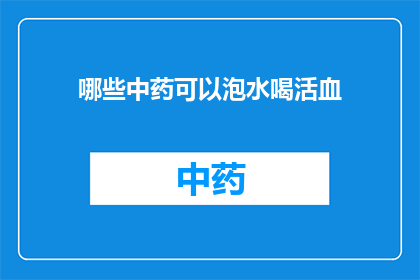 哪些中药可以泡水喝活血(哪些中药可以泡水喝以促进血液循环？)