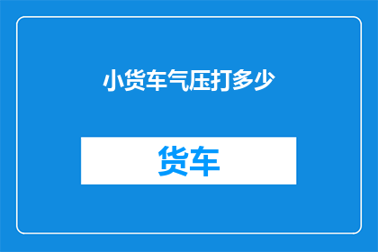小货车气压打多少(如何确定小货车的气压水平？)