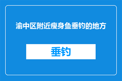 渝中区附近瘦身鱼垂钓的地方(渝中区附近有哪些适合瘦身鱼垂钓的地点？)