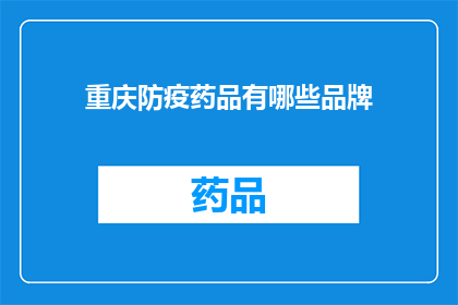 重庆防疫药品有哪些品牌(重庆防疫药品品牌大全：您知道哪些是必备的？)