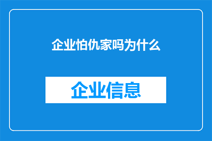 企业怕仇家吗为什么(企业是否害怕其竞争对手或仇家？探究这一现象背后的原因)