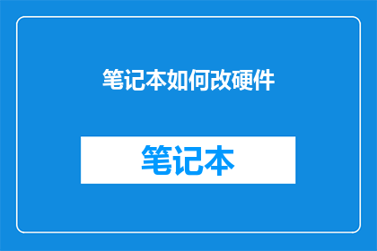 笔记本如何改硬件(如何升级笔记本硬件以提升性能？)