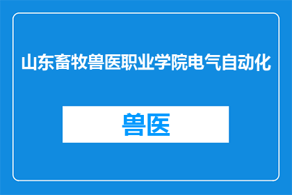 山东畜牧兽医职业学院电气自动化(山东畜牧兽医职业学院的电气自动化专业是什么？)