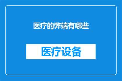医疗的弊端有哪些(医疗体系存在哪些潜在的弊端？)