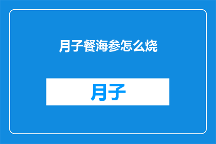 月子餐海参怎么烧(如何烹饪月子餐中的海参？)