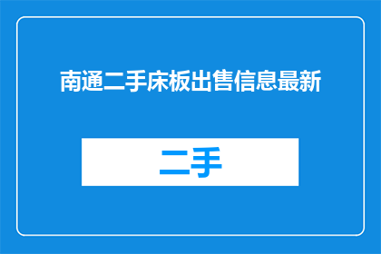 南通二手床板出售信息最新(南通地区二手床板销售信息最新动态，您是否在寻找合适的床板出售机会？)
