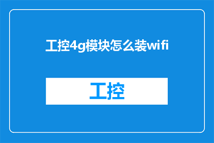 工控4g模块怎么装wifi(如何安装工控4G模块以实现WiFi连接？)