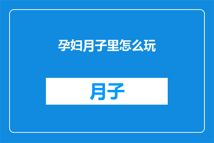 孕妇月子里怎么玩(孕妇月子期间如何度过？)