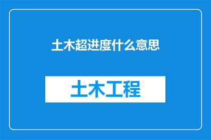 土木超进度什么意思(土木超进度是什么意思？一个关于土木工程项目进度超出预期的疑问)