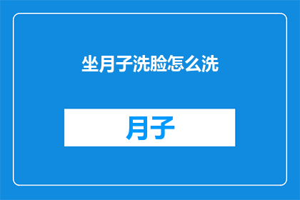 坐月子洗脸怎么洗(坐月子期间，如何正确清洁面部以保持肌肤健康？)