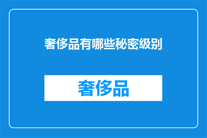 奢侈品有哪些秘密级别(奢侈品界的隐秘等级：你了解这些秘密级别的奥秘吗？)