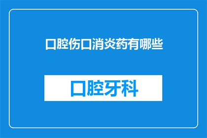 口腔伤口消炎药有哪些(口腔伤口消炎药有哪些？)