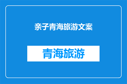 亲子青海旅游文案(亲子青海旅游：探索自然奇观，体验文化之旅，留下难忘回忆吗？)