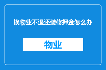 换物业不退还装修押金怎么办(面对更换物业且装修押金未退还的情况，您该如何应对？)