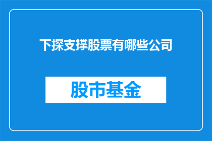 下探支撑股票有哪些公司(哪些公司是下探支撑股票的投资者关注焦点？)