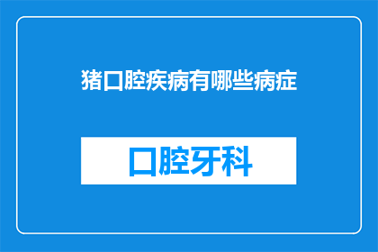 猪口腔疾病有哪些病症(猪口腔疾病有哪些病症？)