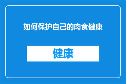如何保护自己的肉食健康(如何确保你的肉食选择既安全又健康？)
