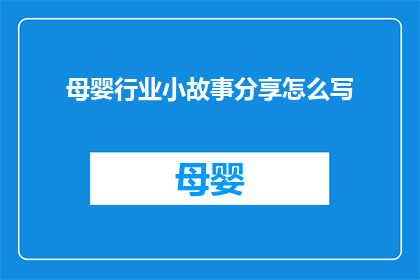 母婴行业小故事分享怎么写(如何撰写一个吸引读者的母婴行业小故事分享？)