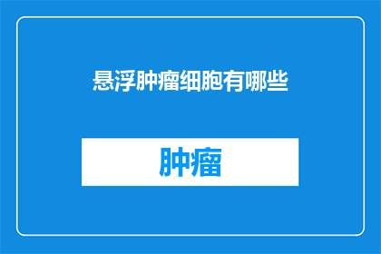 悬浮肿瘤细胞有哪些(悬浮肿瘤细胞的奥秘：你了解它们的存在吗？)